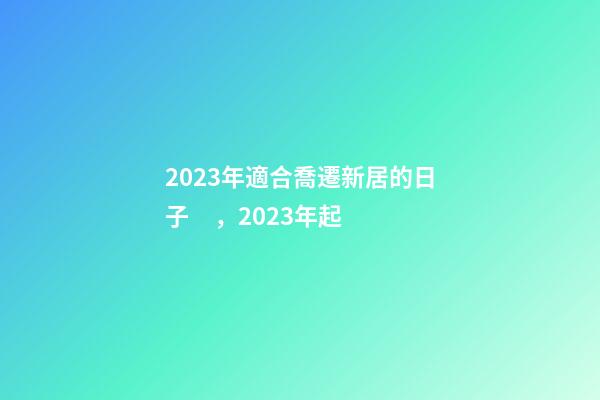2023年適合喬遷新居的日子，2023年起